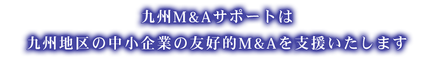 九州M&Aサポートは九州地区の中堅・中小企業の友好的M&Aを支援いたします